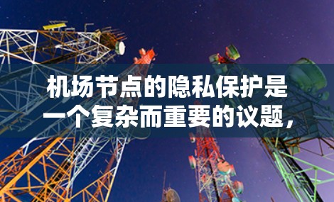 机场节点的隐私保护是一个复杂而重要的议题，涉及多个方面。以下是基于上述思考整理出的详细解决方案
