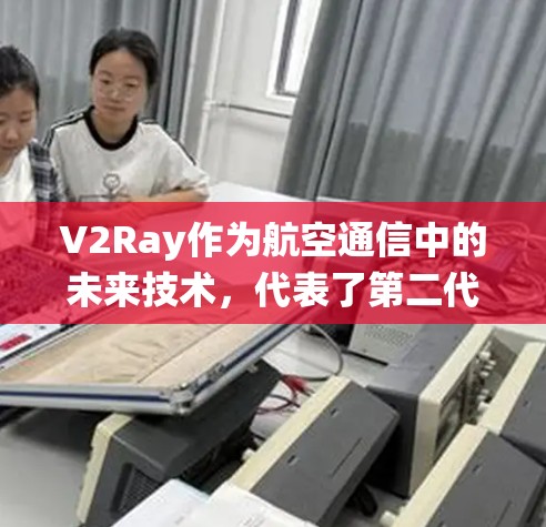 V2Ray作为航空通信中的未来技术，代表了第二代射电波通信系统，其发展和应用可以从以下几个方面进行深入探讨
