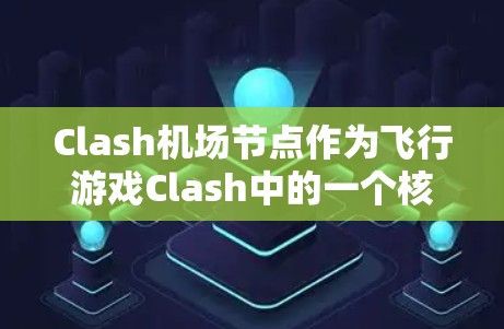 Clash机场节点作为飞行游戏Clash中的一个核心功能,提供了丰富的工具和服务,帮助玩家优化飞行体验。以下是详细的使用说明