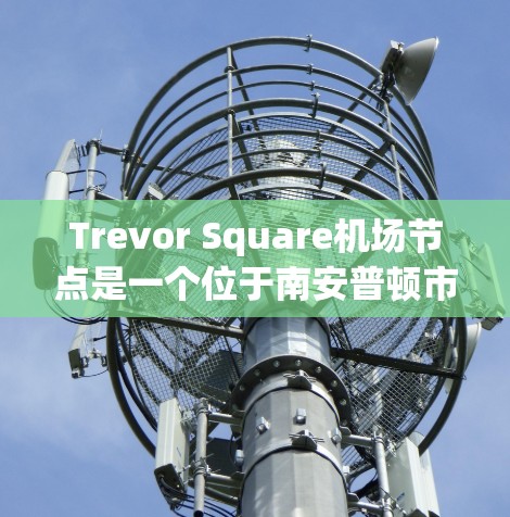 Trevor Square机场节点是一个位于南安普顿市的英国机场,位于南安普顿南郊。以下是关于Trevor Square机场节点的详细信息