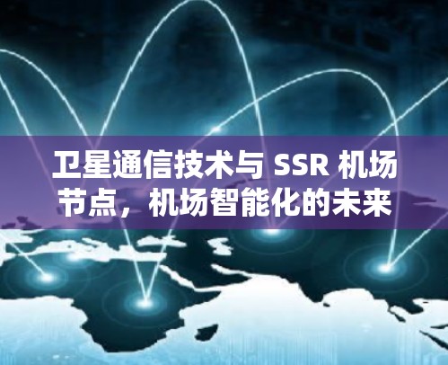卫星通信技术与 SSR 机场节点,机场智能化的未来挑战与机遇