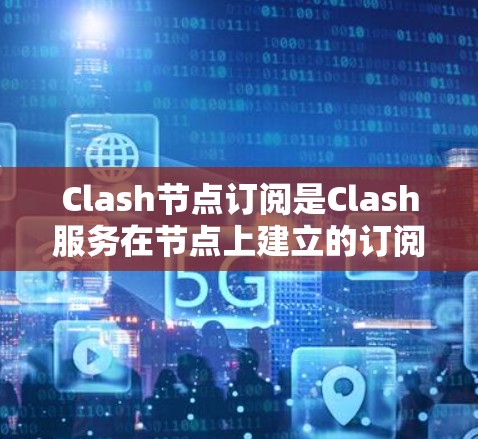 Clash节点订阅是Clash服务在节点上建立的订阅机制,用于接收节点上的消息或数据。以下是关于Clash节点订阅的详细信息