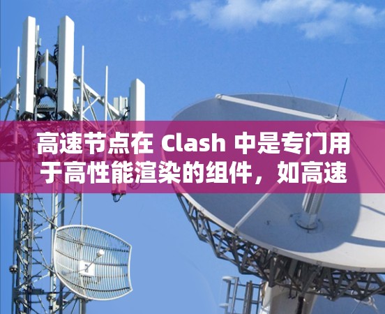 高速节点在 Clash 中是专门用于高性能渲染的组件，如高速渲染器、高速材质管理节点和高速光照处理节点。这些节点在不同场景中发挥着关键作用