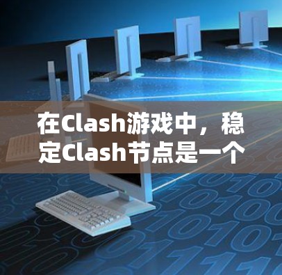在Clash游戏中，稳定Clash节点是一个特定的技能或功能节点，主要作用于提升玩家的表现和游戏稳定性。以下是对该节点的详细分析