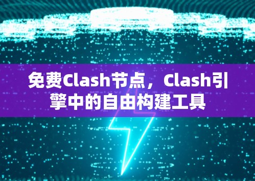 免费Clash节点，Clash引擎中的自由构建工具