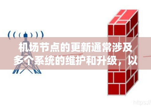 机场节点的更新通常涉及多个系统的维护和升级,以确保机场的运行效率和安全性。以下是机场节点更新的常见步骤和流程