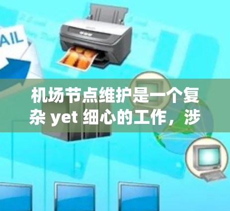机场节点维护是一个复杂 yet 细心的工作,涉及多个方面,包括基础设施管理、安全监控以及运营优化。以下是一些可能的步骤或建议