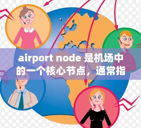 airport node 是机场中的一个核心节点,通常指机场的主入口或主要服务区域。测评网站可以帮助用户了解机场节点的地理位置、交通便利性、服务设施、人员便利性等,从而做出决策