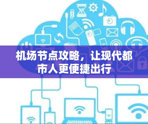机场节点攻略，让现代都市人更便捷出行