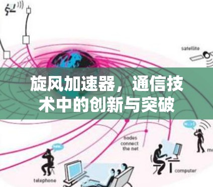 旋风加速器,通信技术中的创新与突破