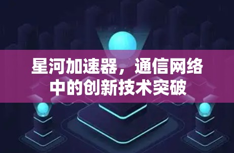 星河加速器,通信网络中的创新技术突破