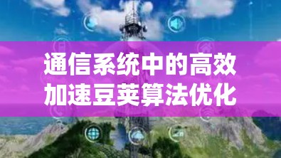 通信系统中的高效加速豆荚算法优化