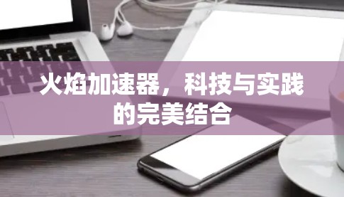 火焰加速器,科技与实践的完美结合
