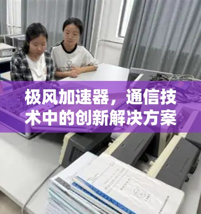 极风加速器，通信技术中的创新解决方案