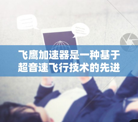 飞鹰加速器是一种基于超音速飞行技术的先进航空装备，主要用于提高飞行器的速度和性能。以下是对该技术的详细分析