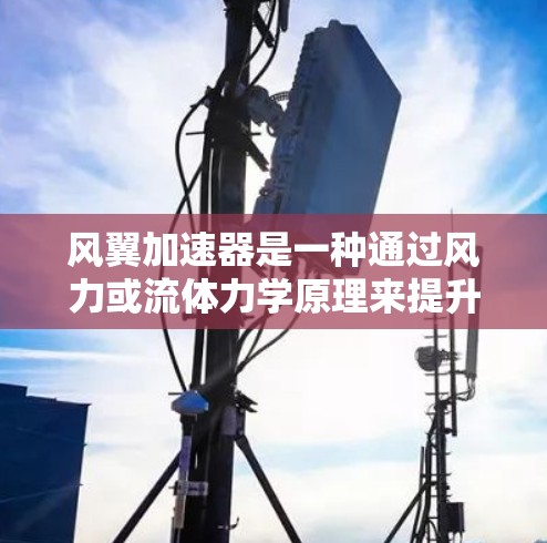 风翼加速器是一种通过风力或流体力学原理来提升速度的装置,广泛应用于飞行、航空航天和机器领域。以下是对该主题的详细说明
