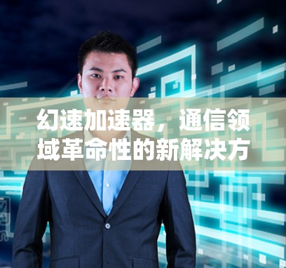 幻速加速器,通信领域革命性的新解决方案