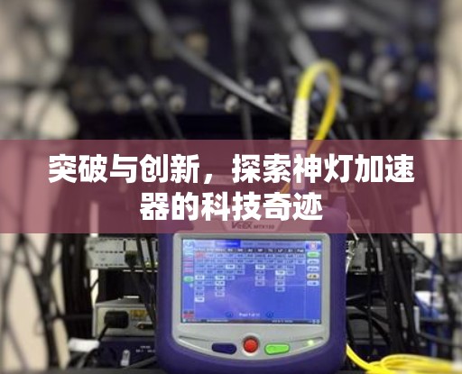 突破与创新,探索神灯加速器的科技奇迹