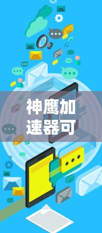 神鹰加速器可能指的是一种特定的加速技术或产品,具体含义取决于上下文。如果您能提供更多背景信息或具体细节,我可以更好地解释或解答相关问题。例如