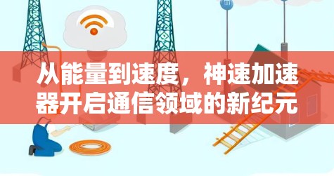 从能量到速度,神速加速器开启通信领域的新纪元