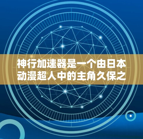 神行加速器是一个由日本动漫超人中的主角久保之言创造的一个科幻装置,主要用来加速人类飞行。它融合了超人和人类的元素,具有超自然的力量和速度,能够在特定的宇宙环境中运行。以下是关于神行加速器的详细信息