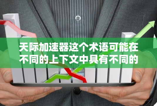 天际加速器这个术语可能在不同的上下文中具有不同的含义,具体含义取决于上下文的详细描述。以下是一些可能的解释