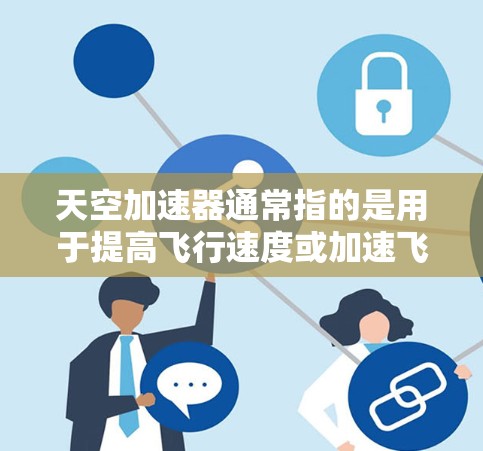 天空加速器通常指的是用于提高飞行速度或加速飞行器的加速装置。这种加速器可能基于以下几种原理