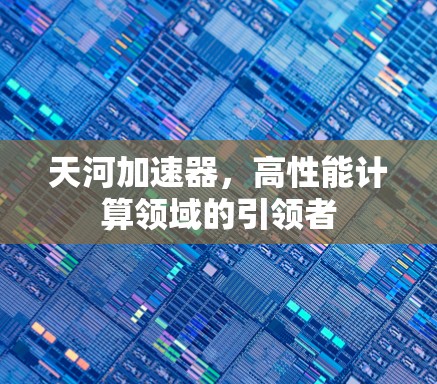 天河加速器，高性能计算领域的引领者