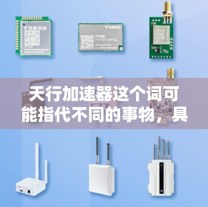 天行加速器这个词可能指代不同的事物,具体含义可能因上下文而异。以下是一些可能的解释