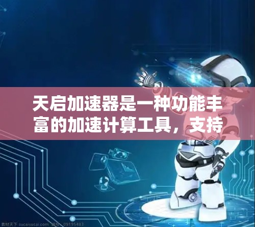 天启加速器是一种功能丰富的加速计算工具，支持多种数学运算、图形绘制和数据分析。它可能依赖于外部计算库，存在一定的准确性问题。使用前建议进行测试以确保其可靠性和稳定性。以下是对天启加速器的总结