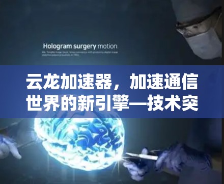 云龙加速器，加速通信世界的新引擎—技术突破与应用前景