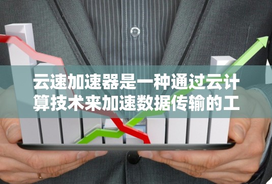 云速加速器是一种通过云计算技术来加速数据传输的工具,旨在提升网络数据传输速度。以下是对该工具的详细分析