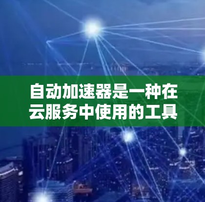 自动加速器是一种在云服务中使用的工具,旨在通过自动配置和管理,提高服务器的性能和经济性。以下是对自动加速器的详细分析