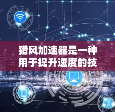 猎风加速器是一种用于提升速度的技术,常见于工业和医疗领域。它通过不同的方法来加速物体或能量的流动。以下是猎风加速器的详细介绍