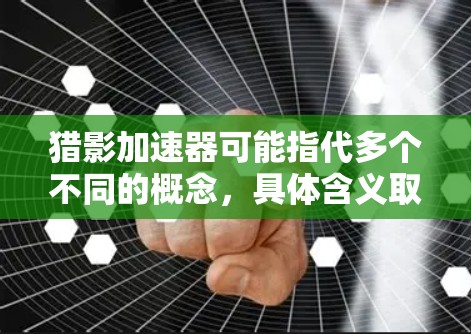 猎影加速器可能指代多个不同的概念,具体含义取决于上下文。以下是一些可能的解释和用途