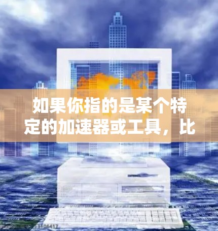 如果你指的是某个特定的加速器或工具,比如Rabbit加速器(可能是某种流媒体加速器、游戏加速器或视频流工具)那么以下是一些可能的解释