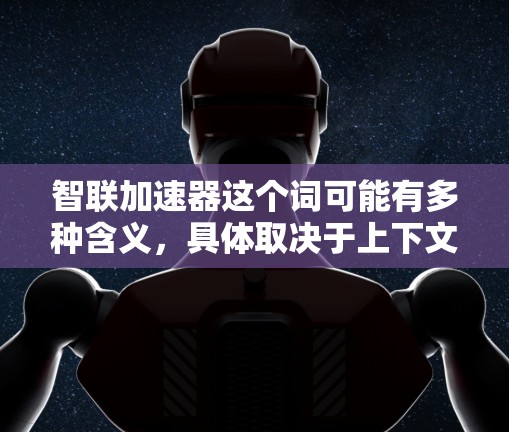 智联加速器这个词可能有多种含义,具体取决于上下文。以下是几种可能的解释