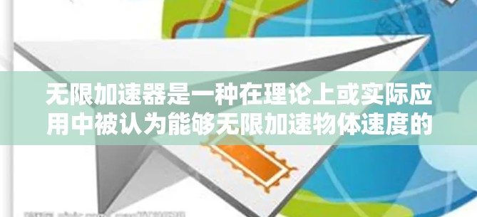 无限加速器是一种在理论上或实际应用中被认为能够无限加速物体速度的装置。它可能基于能量、速度、时间和空间的深刻关系,利用无限的能量来源或无限的速度增长来实现加速效果。以下是一些可能的解释和讨论