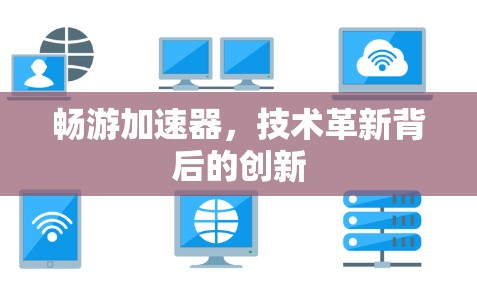 畅游加速器,技术革新背后的创新