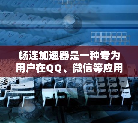 畅连加速器是一种专为用户在QQ、微信等应用中使用的加速工具,旨在提升数据传输速度。它通过加速器设备或软件实现,支持多平台使用。以下是关于畅连加速器的详细信息