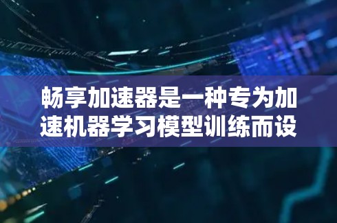 畅享加速器是一种专为加速机器学习模型训练而设计的软件工具。它通过优化算法和代码，显著提升训练效率，尤其适用于大数据集和并行计算场景。以下是关于畅享加速器的详细分析