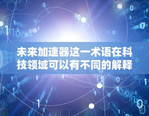 未来加速器这一术语在科技领域可以有不同的解释，具体含义可能因上下文而异。以下是一些可能的解释和潜在含义