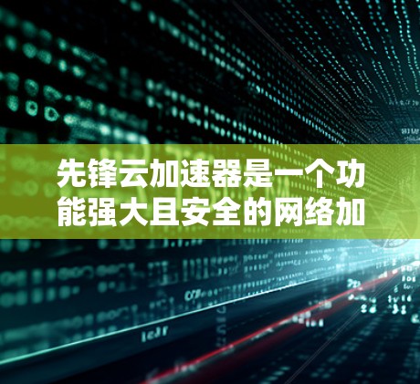 先锋云加速器是一个功能强大且安全的网络加速工具,旨在帮助用户在线使用高速网络。以下是对其的详细介绍