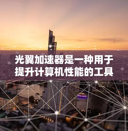 光翼加速器是一种用于提升计算机性能的工具,主要通过加速特定硬件(如NVIDIA显卡、AMD显卡、GPU)和软件性能来提高整体效率。以下是对光翼加速器的一些基本信息和使用指南