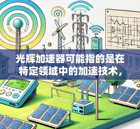 光辉加速器可能指的是在特定领域中的加速技术，具体含义可能因上下文而异。以下是一些可能的解释