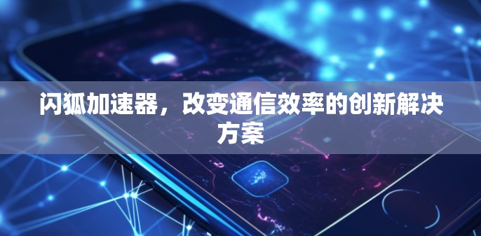 闪狐加速器,改变通信效率的创新解决方案