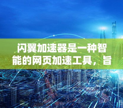 闪翼加速器是一种智能的网页加速工具,旨在帮助用户更快地浏览和下载网页内容。它通过自适应识别和分类网页,自动优化加载速度,并提供多种功能以提升用户体验。以下是对闪翼加速器的详细介绍