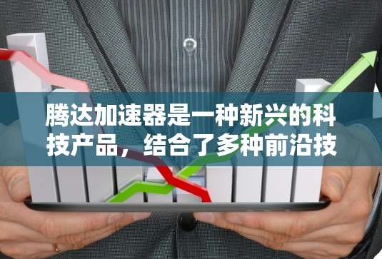 腾达加速器是一种新兴的科技产品,结合了多种前沿技术和工具,旨在实现高效和精准的加速。以下是对腾达加速器的详细介绍