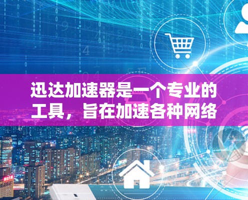迅达加速器是一个专业的工具，旨在加速各种网络数据传输，包括视频、文件、电话会议等。以下是对迅达加速器的详细介绍