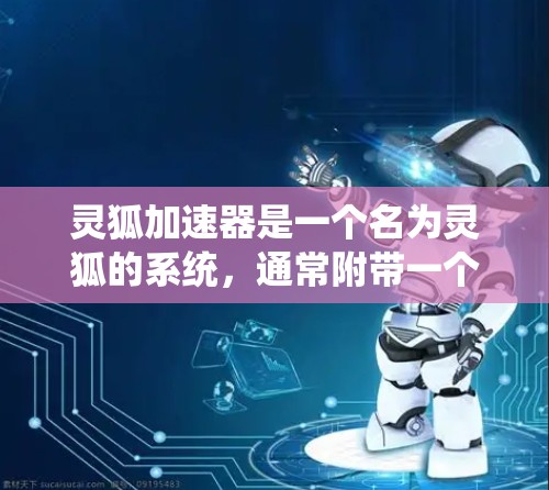 灵狐加速器是一个名为灵狐的系统,通常附带一个加速器这个词,其具体功能和使用方法取决于游戏的设定。以下是对该系统的可能解释